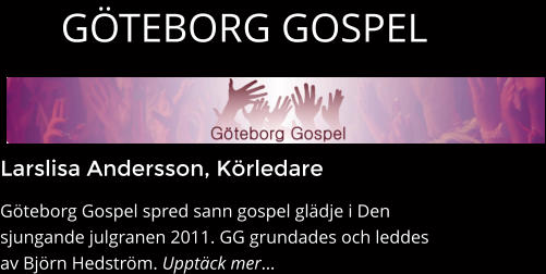 Larslisa Andersson, Körledare Göteborg Gospel spred sann gospel glädje i Den sjungande julgranen 2011. GG grundades och leddes av Björn Hedström. Upptäck mer…  GÖTEBORG GOSPEL